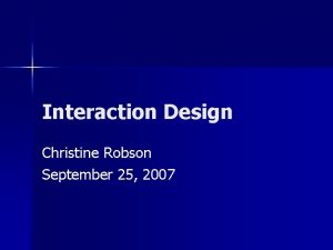 Interaction Design Christine Robson September 25 2007 Today