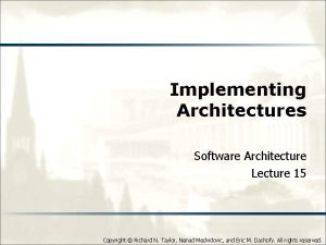 Implementing Architectures Software Architecture Lecture 15 Copyright Richard