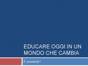 EDUCARE OGGI IN UN MONDO CHE CAMBIA possibile