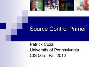 Source Control Primer Patrick Cozzi University of Pennsylvania