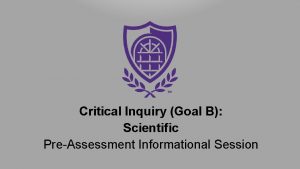 Critical Inquiry Goal B Scientific PreAssessment Informational Session
