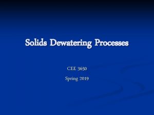 Solids Dewatering Processes CEE 3650 Spring 2019 Dewatering