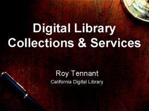 Digital Library Collections Services Roy Tennant California Digital