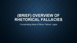 BRIEF OVERVIEW OF RHETORICAL FALLACIES Complicating ideas of