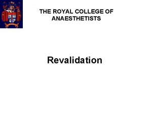 THE ROYAL COLLEGE OF ANAESTHETISTS Revalidation What when