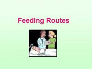 Feeding Routes Feeding Routes Enteral feeding Parenteral feeding