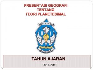 PRESENTASI GEOGRAFI TENTANG TEORI PLANETESIMAL TAHUN AJARAN 20112012