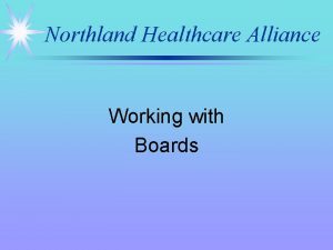 Northland Healthcare Alliance Working with Boards Northland Healthcare