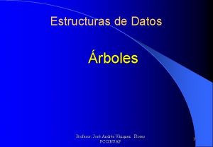 Estructuras de Datos rboles Profesor Jos Andrs Vzquez