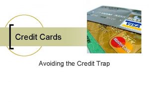 Credit Cards Avoiding the Credit Trap Credit Cards