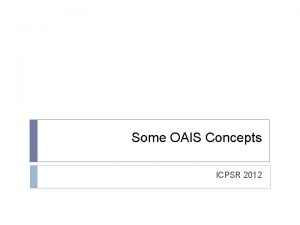 Some OAIS Concepts ICPSR 2012 Conforming to OAIS