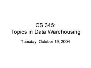 CS 345 Topics in Data Warehousing Tuesday October