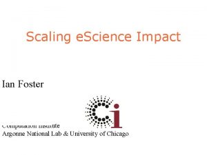 Scaling e Science Impact Ian Foster Computation Institute