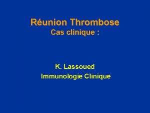 Runion Thrombose Cas clinique K Lassoued Immunologie Clinique