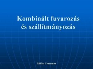 Kombinlt fuvarozs s szlltmnyozs Mikls Zsuzsanna 1 Clja