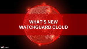 WHATS NEW WATCHGUARD CLOUD 2 WATCHGUARD CLOUD UPDATES