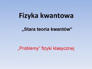 Fizyka kwantowa Stara teoria kwantw Problemy fizyki klasycznej