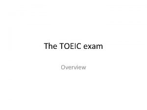 The TOEIC exam Overview What is the TOEIC