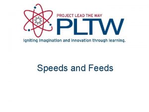 Speeds and Feeds In This Lesson Identify common Speeds and Feeds In This Lesson Identify common