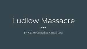 Ludlow Massacre By Kali Mc Cormick Kendall Coye