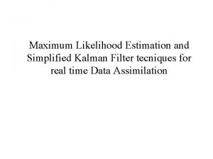 Maximum Likelihood Estimation and Simplified Kalman Filter tecniques