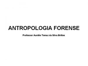 ANTROPOLOGIA FORENSE Professor Aurlio Tomaz da Silva Briltes