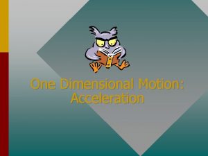 One Dimensional Motion Acceleration Objectives After completing this