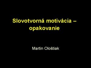 Slovotvorn motivcia opakovanie Martin Olotiak Tvorenie slov jeden