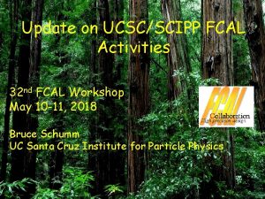 Update on UCSCSCIPP FCAL Activities 32 nd FCAL