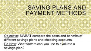 SAVING PLANS AND PAYMENT METHODS Objective SWBAT compare