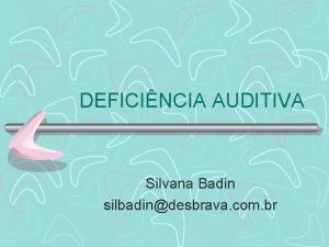 DEFICINCIA AUDITIVA Silvana Badin silbadindesbrava com br DEFINIO