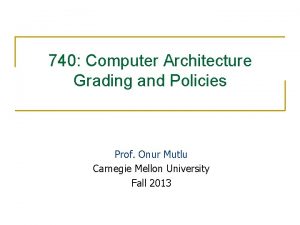 740 Computer Architecture Grading and Policies Prof Onur