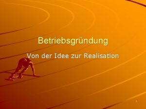 Betriebsgrndung Von der Idee zur Realisation 1 Die