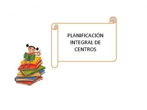 PLANIFICACIN INTEGRAL DE CENTROS Planificacin integral de centros