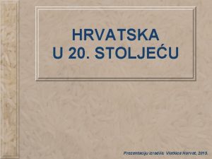 HRVATSKA U 20 STOLJEU Prezentaciju izradila Vlatkica Horvat