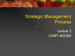 Strategic Management Process Lecture 2 COMT 492592 Overview