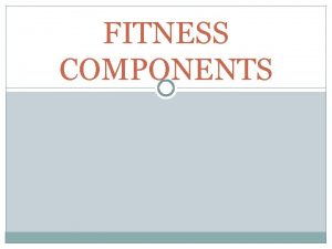 FITNESS COMPONENTS HEALTH RELATED FITNESS COMPONENTS 1 MUSCULAR