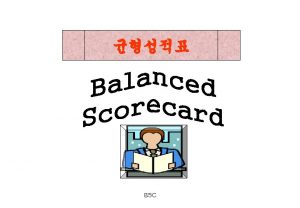 BSC v BSCBalanced Scorecard Balanced Scorecard is simply