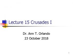 Lecture 15 Crusades I Dr Ann T Orlando