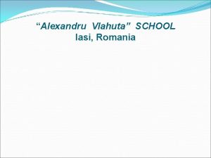 Alexandru Vlahuta SCHOOL Iasi Romania SCHOOLS MISSION Being