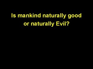 Is mankind naturally good or naturally Evil Is