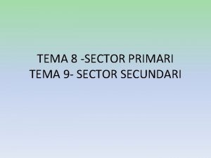 TEMA 8 SECTOR PRIMARI TEMA 9 SECTOR SECUNDARI