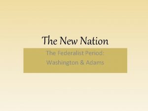 The New Nation The Federalist Period Washington Adams