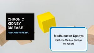 CHRONIC KIDNEY DISEASE AND ANESTHESIA Madhusudan Upadya Kasturba