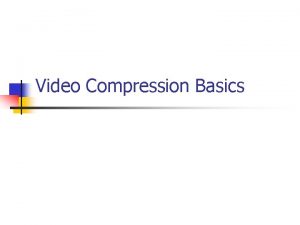 Video Compression Basics Video compression fundaments n n