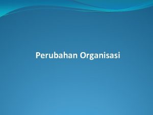 Perubahan Organisasi KEKUATANKEKUATAN PENYEBAB PERUBAHAN A Kekuatankekuatan eksternal