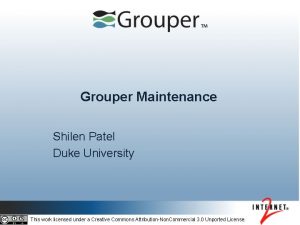 Grouper Maintenance Shilen Patel Duke University This work
