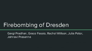 Firebombing of Dresden Gargi Pradhan Grace Fassio Rachel