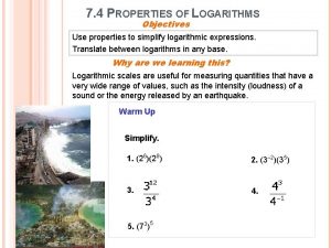 7 4 PROPERTIES OF LOGARITHMS Objectives Use properties