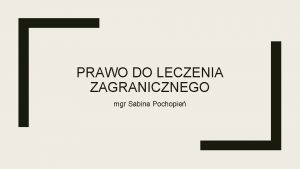 PRAWO DO LECZENIA ZAGRANICZNEGO mgr Sabina Pochopie Ochrona